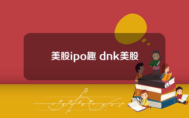 美股ipo趣 dnk美股